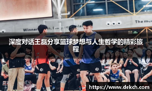 深度对话王磊分享篮球梦想与人生哲学的精彩旅程